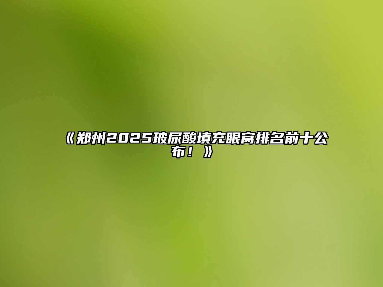 《郑州2025玻尿酸填充眼窝排名前十公布！》