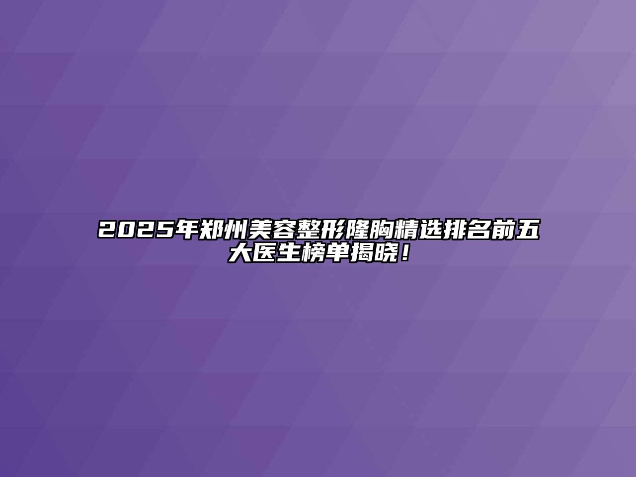 2025年郑州美容整形隆胸精选排名前五大医生榜单揭晓！