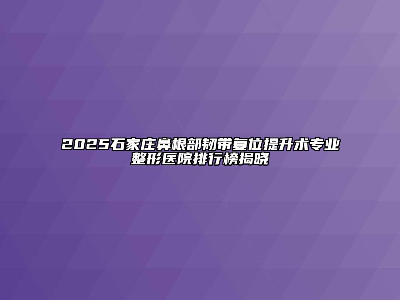 2025石家庄鼻根部韧带复位提升术专业整形医院排行榜揭晓