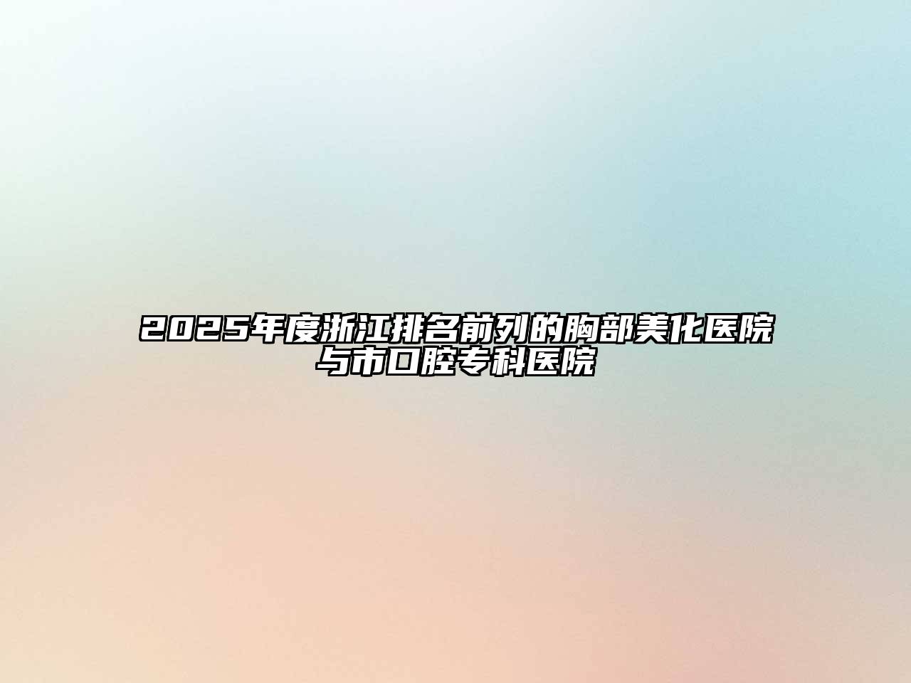 2025年度浙江排名前列的胸部美化医院与市口腔专科医院