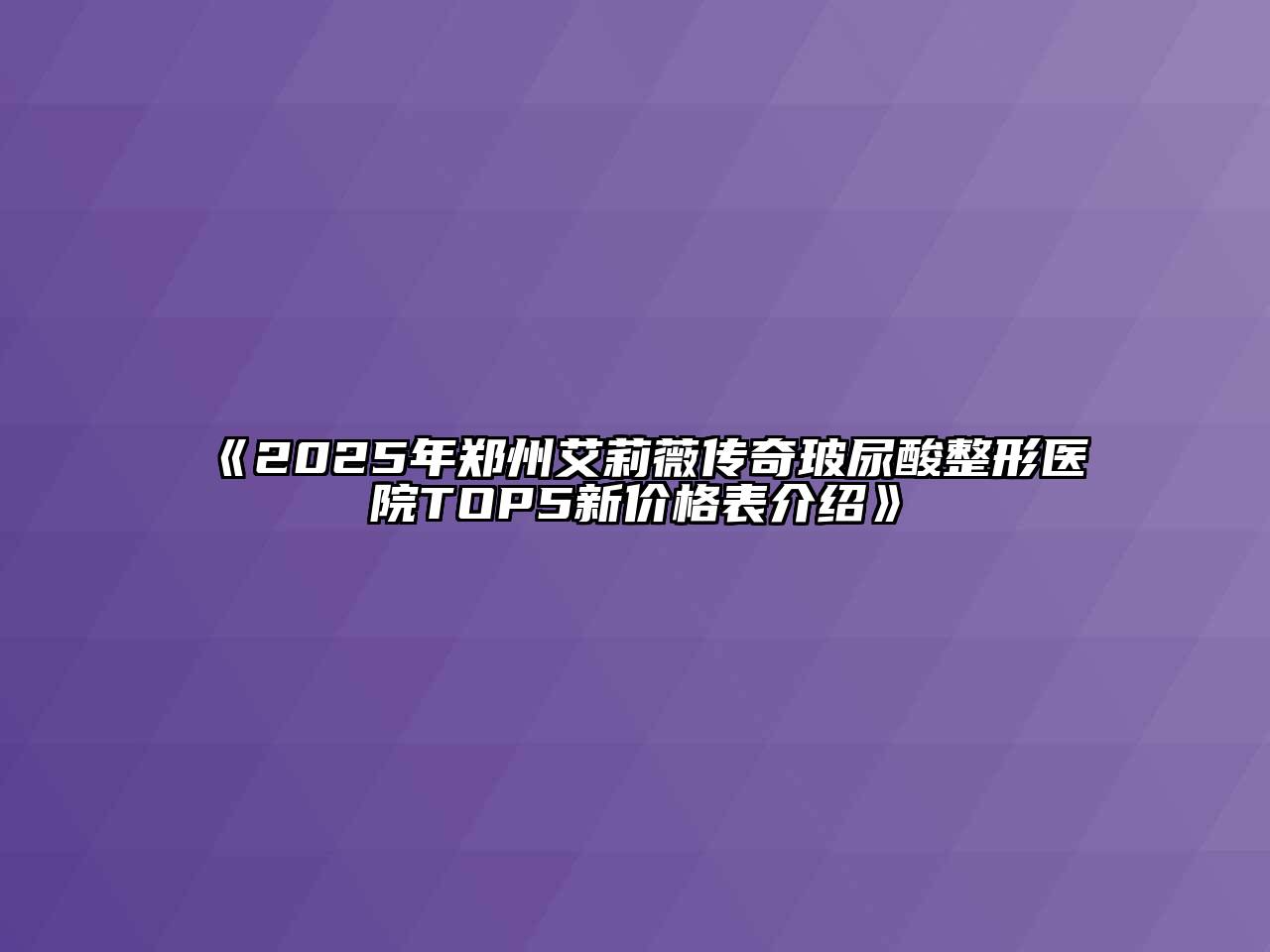 《2025年郑州艾莉薇传奇玻尿酸整形医院TOP5新价格表介绍》
