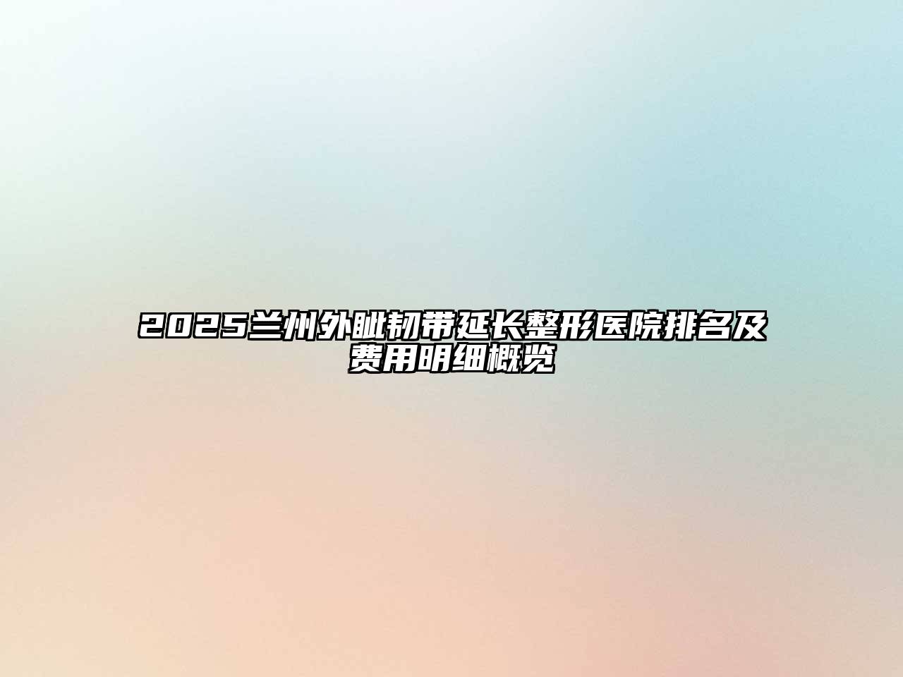 2025兰州外眦韧带延长整形医院排名及费用明细概览