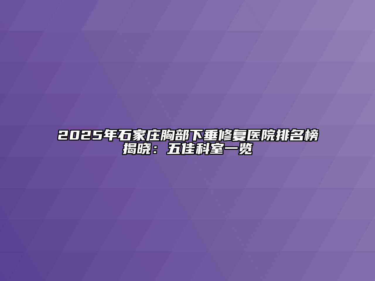 2025年石家庄胸部下垂修复医院排名榜揭晓：五佳科室一览