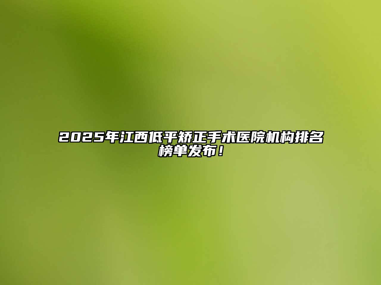 2025年江西低平矫正手术医院机构排名榜单发布！