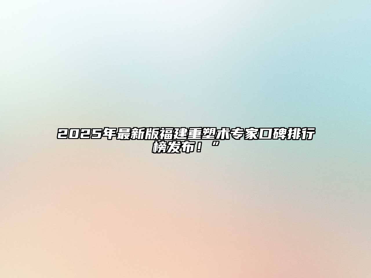 2025年最新版福建重塑术专家口碑排行榜发布！”