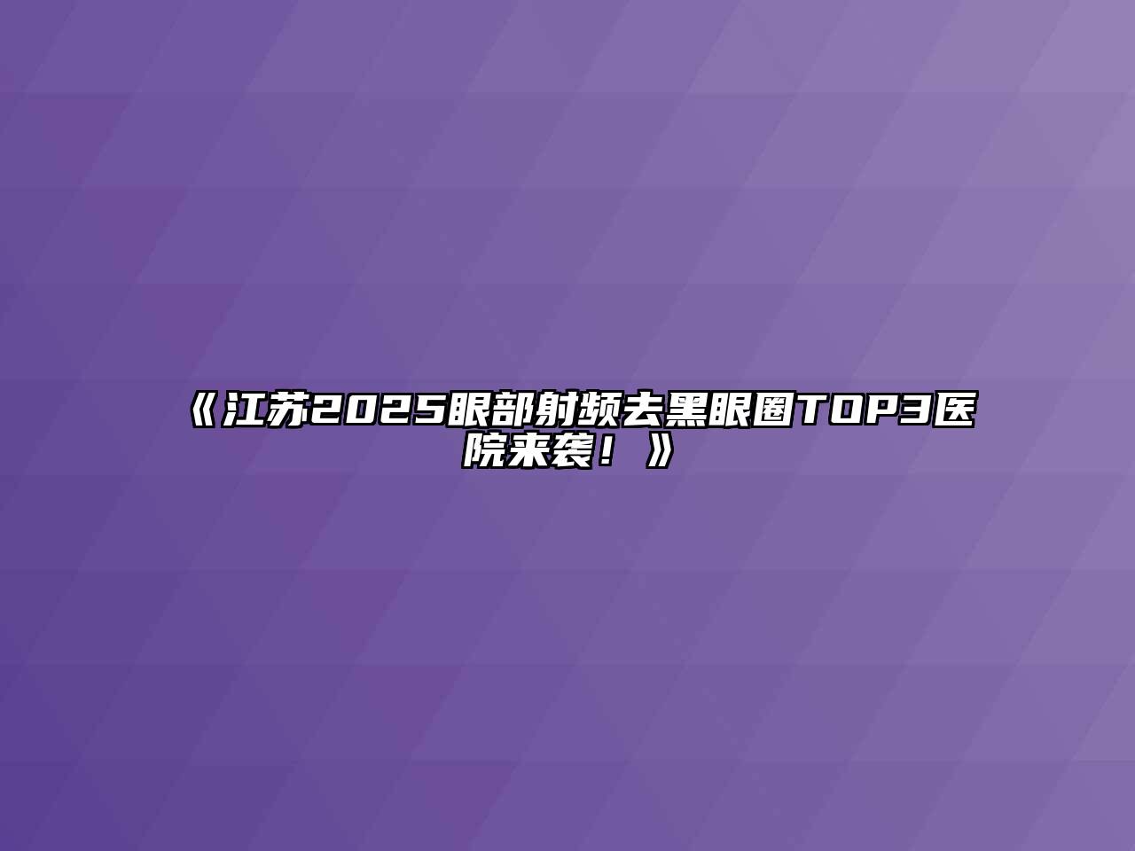 《江苏2025眼部射频去黑眼圈TOP3医院来袭！》