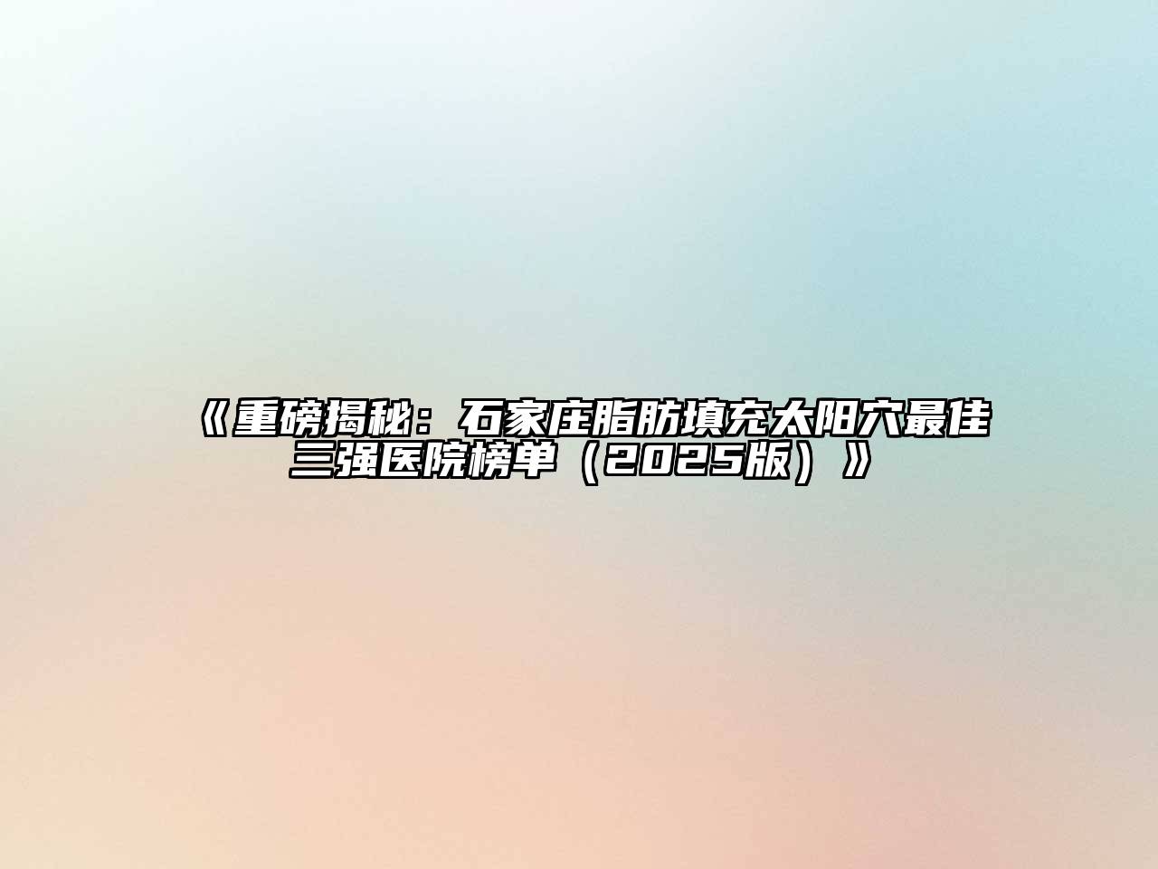 《重磅揭秘：石家庄脂肪填充太阳穴最佳三强医院榜单（2025版）》