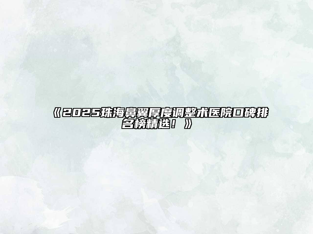 《2025珠海鼻翼厚度调整术医院口碑排名榜精选！》