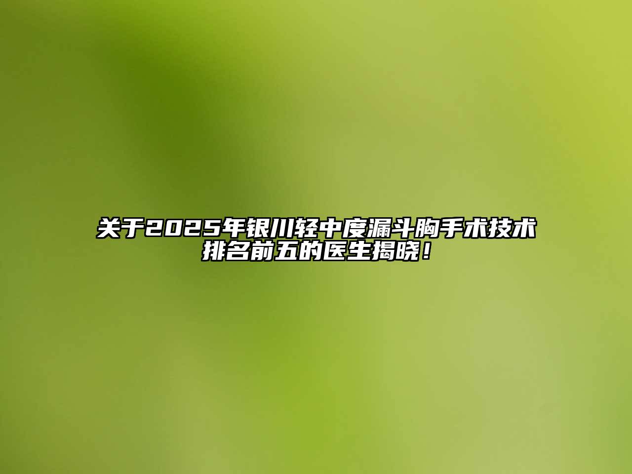 关于2025年银川轻中度漏斗胸手术技术排名前五的医生揭晓！