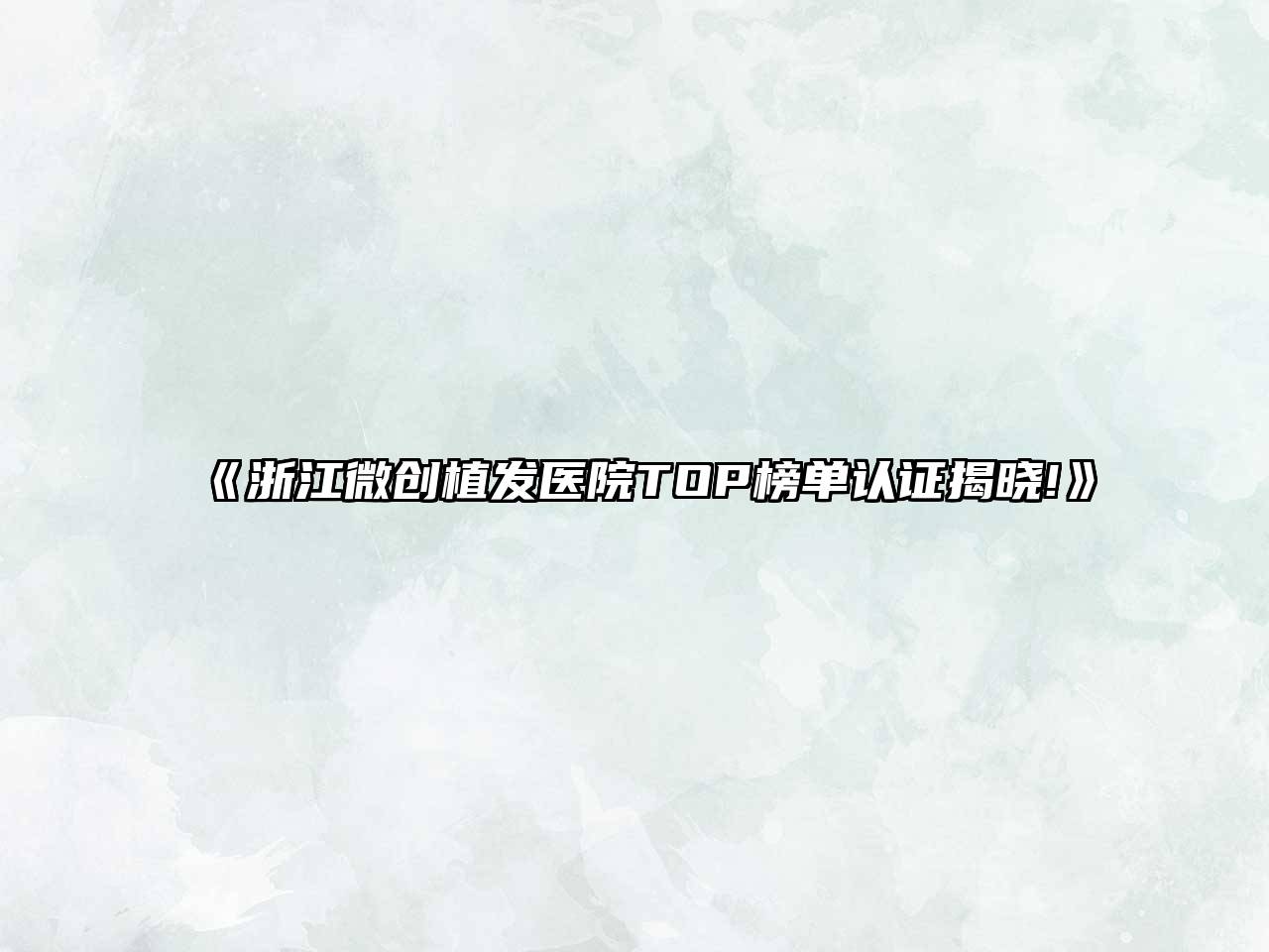 《浙江微创植发医院TOP榜单认证揭晓!》