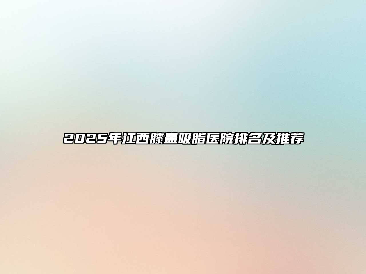 2025年江西膝盖吸脂医院排名及推荐