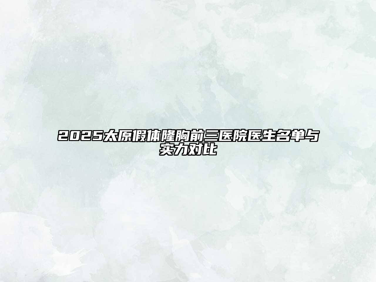 2025太原假体隆胸前三医院医生名单与实力对比