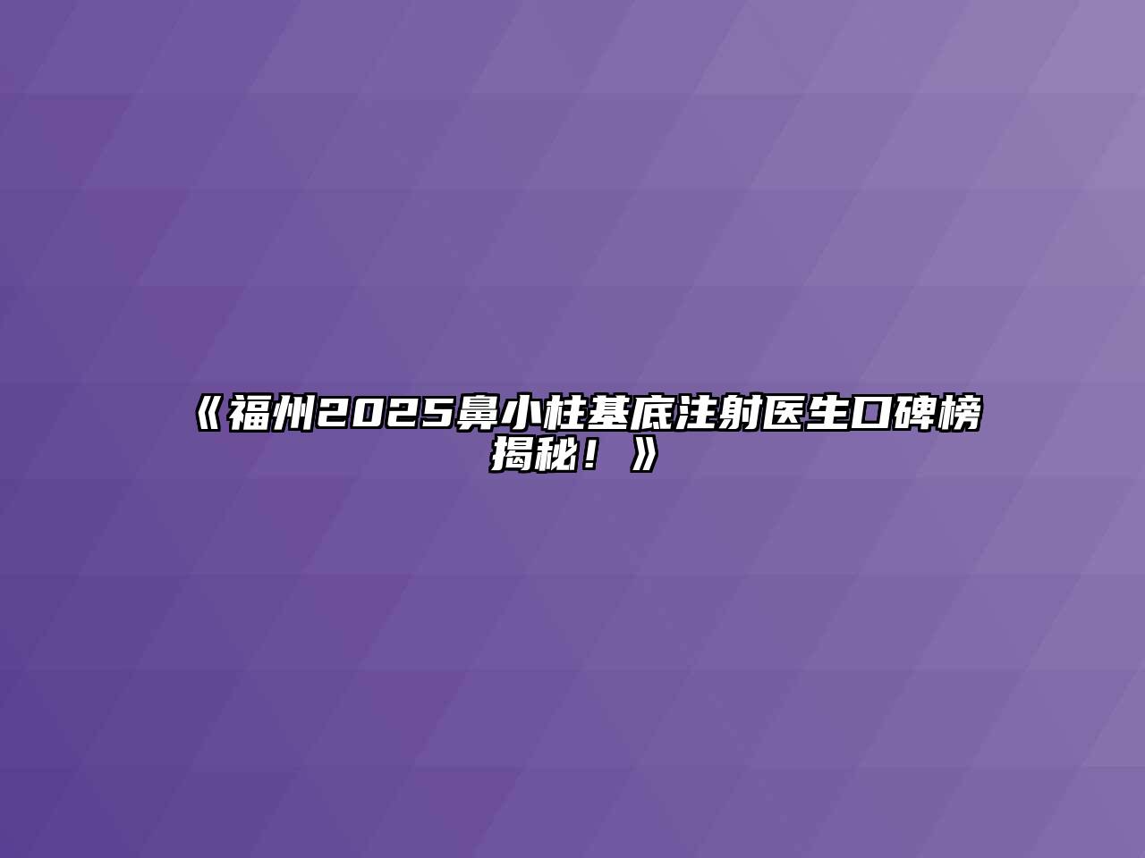 《福州2025鼻小柱基底注射医生口碑榜揭秘！》