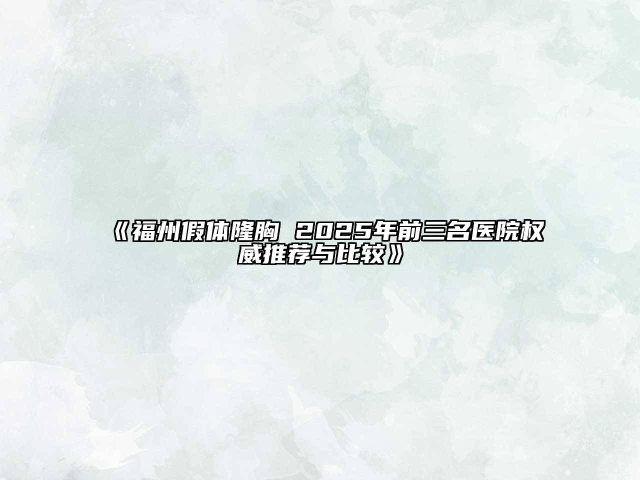 《福州假体隆胸 2025年前三名医院权威推荐与比较》