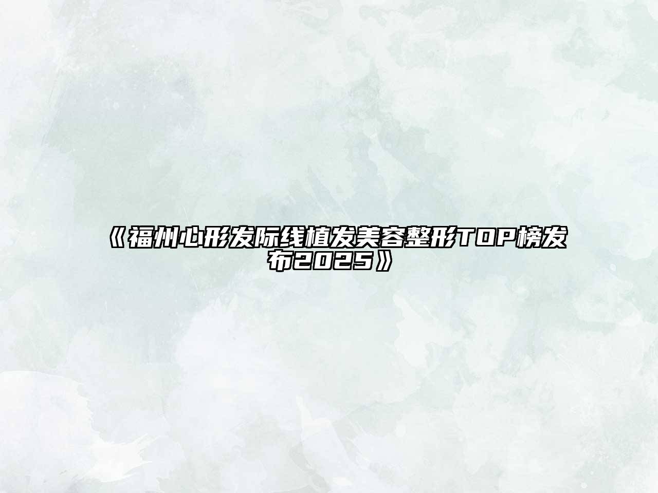 《福州心形发际线植发美容整形TOP榜发布2025》
