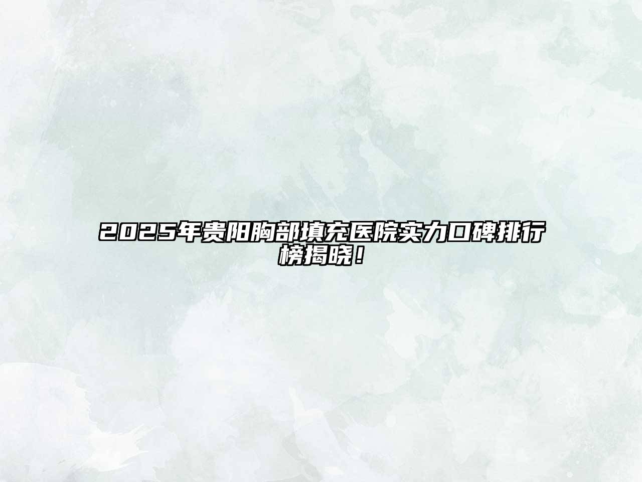 2025年贵阳胸部填充医院实力口碑排行榜揭晓！