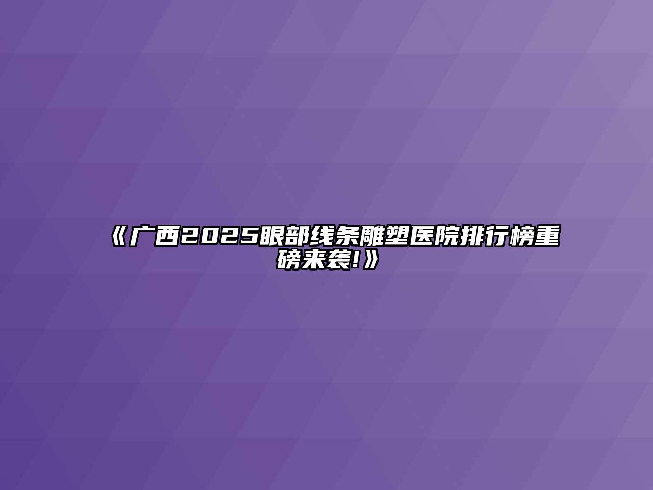 《广西2025眼部线条雕塑医院排行榜重磅来袭!》