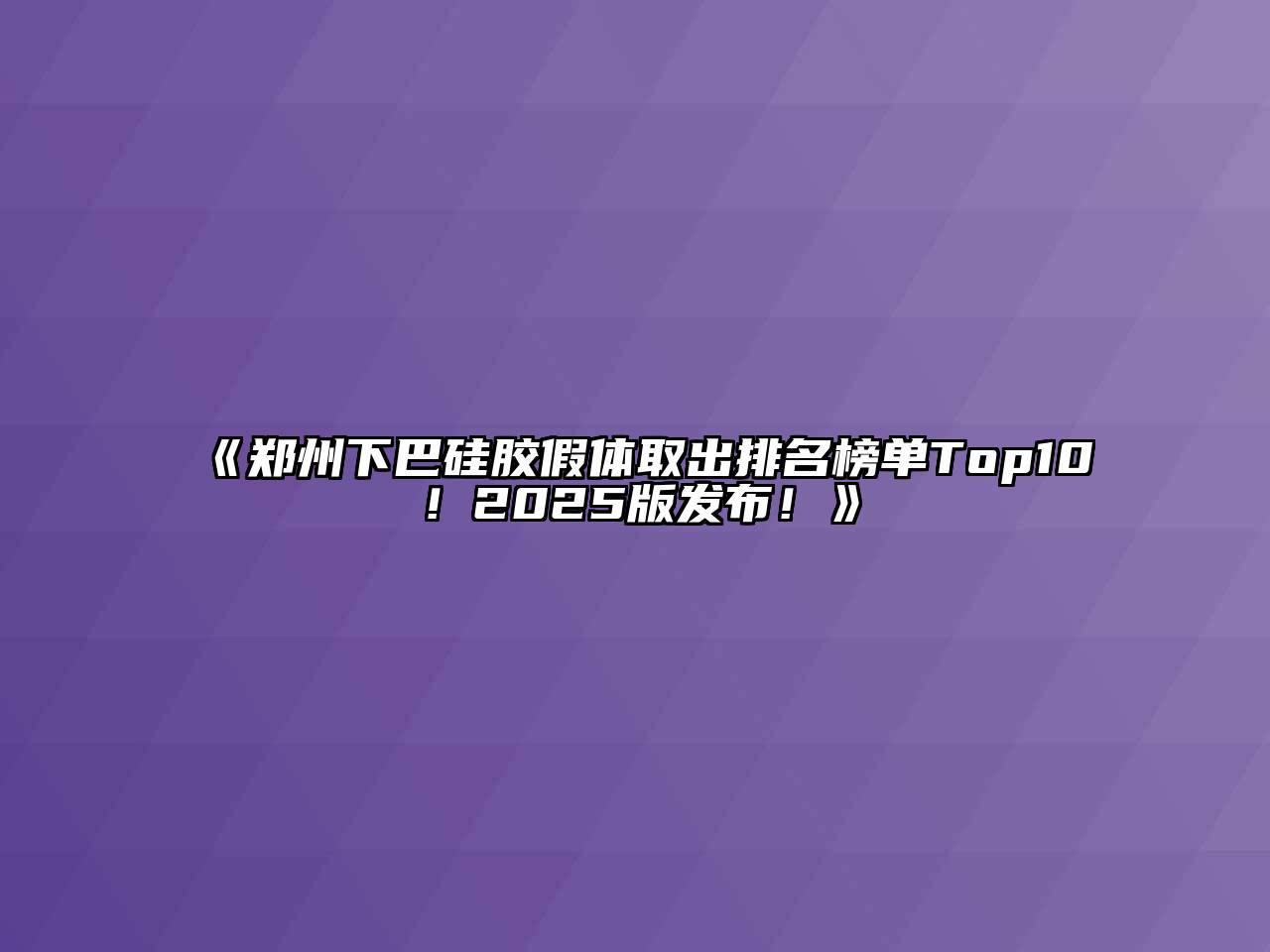 《郑州下巴硅胶假体取出排名榜单Top10！2025版发布！》