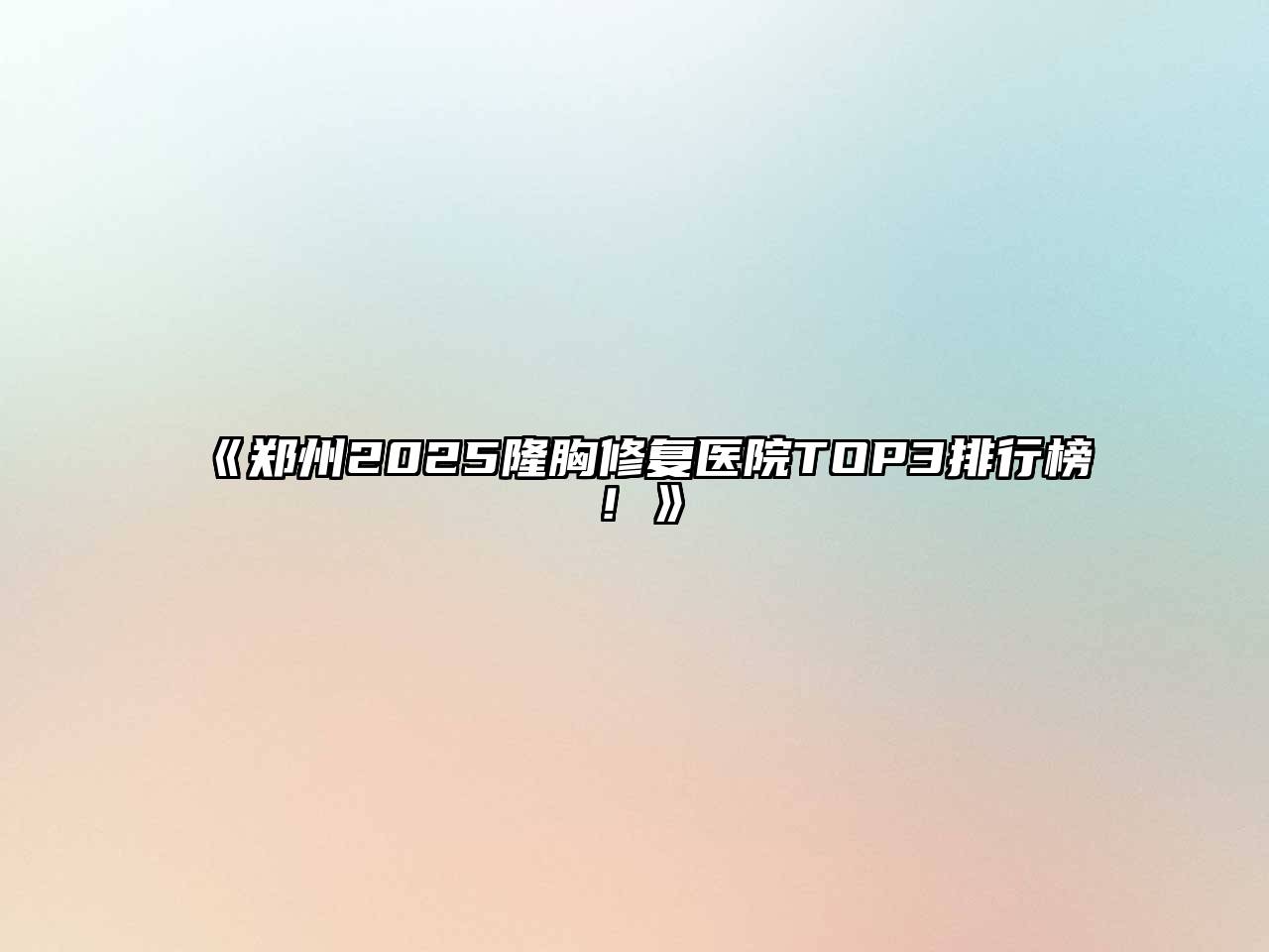《郑州2025隆胸修复医院TOP3排行榜！》