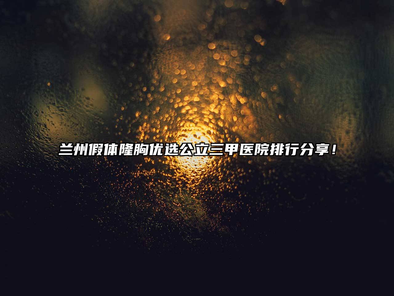 兰州假体隆胸优选公立三甲医院排行分享！