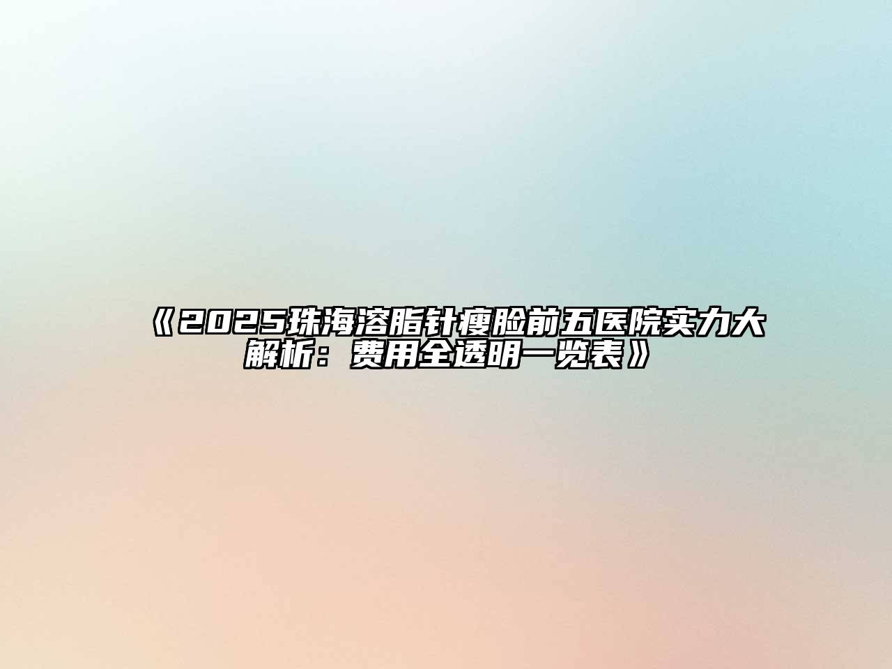 《2025珠海溶脂针瘦脸前五医院实力大解析：费用全透明一览表》