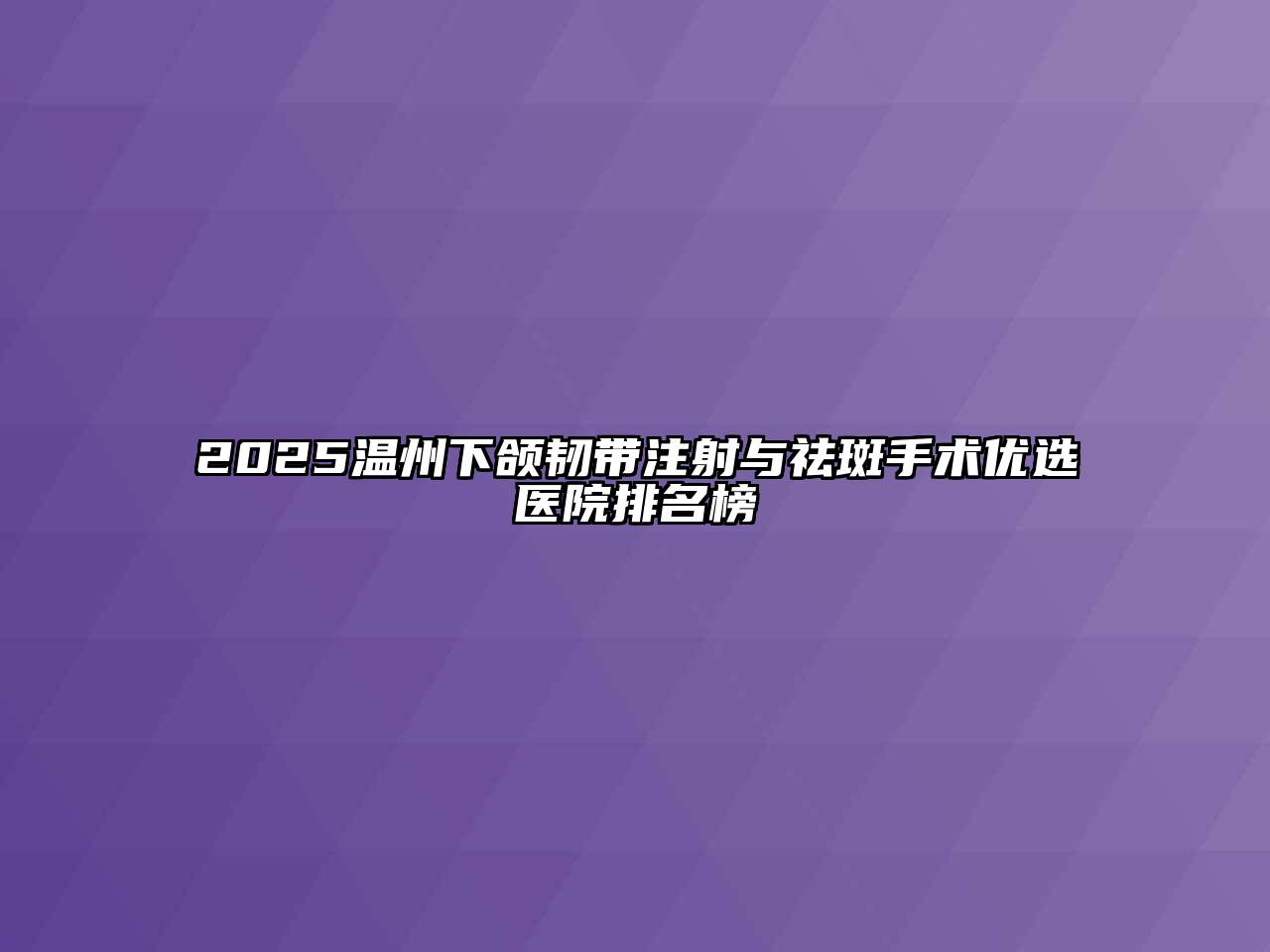 2025温州下颌韧带注射与祛斑手术优选医院排名榜