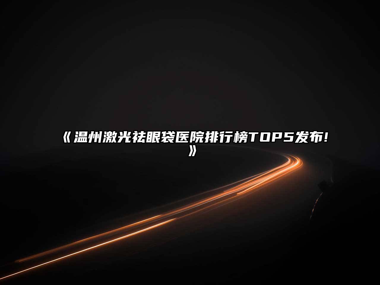 《温州激光祛眼袋医院排行榜TOP5发布!》