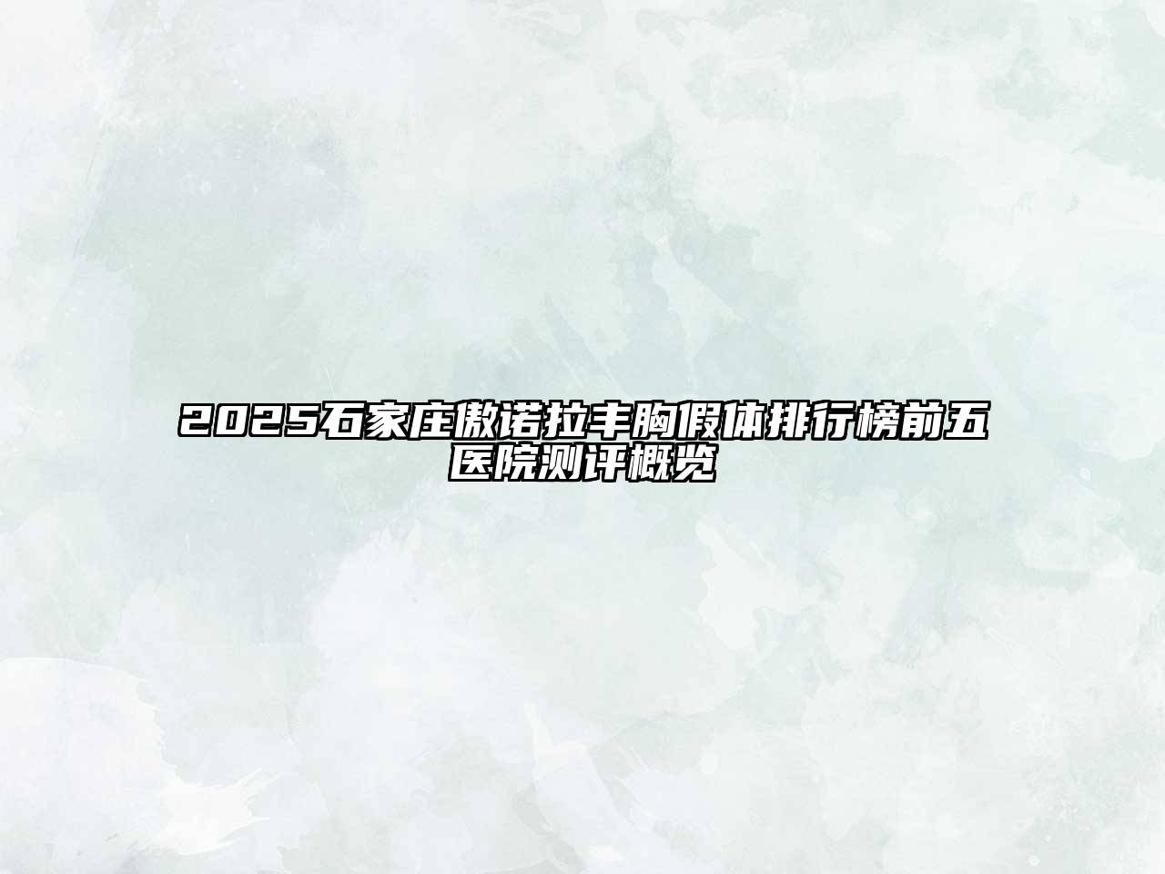 2025石家庄傲诺拉丰胸假体排行榜前五医院测评概览
