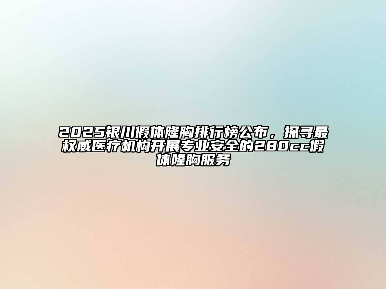 2025银川假体隆胸排行榜公布，探寻最权威医疗机构开展专业安全的280cc假体隆胸服务