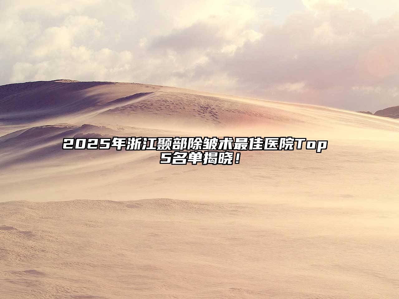 2025年浙江颞部除皱术最佳医院Top 5名单揭晓！