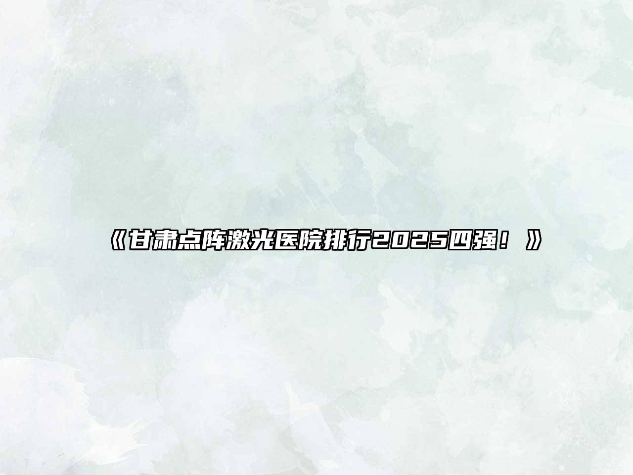 《甘肃点阵激光医院排行2025四强！》