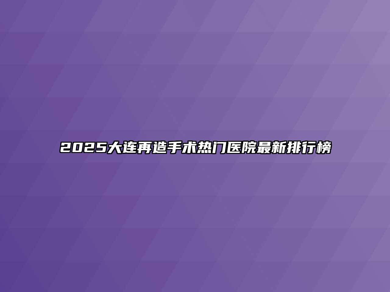 2025大连再造手术热门医院最新排行榜