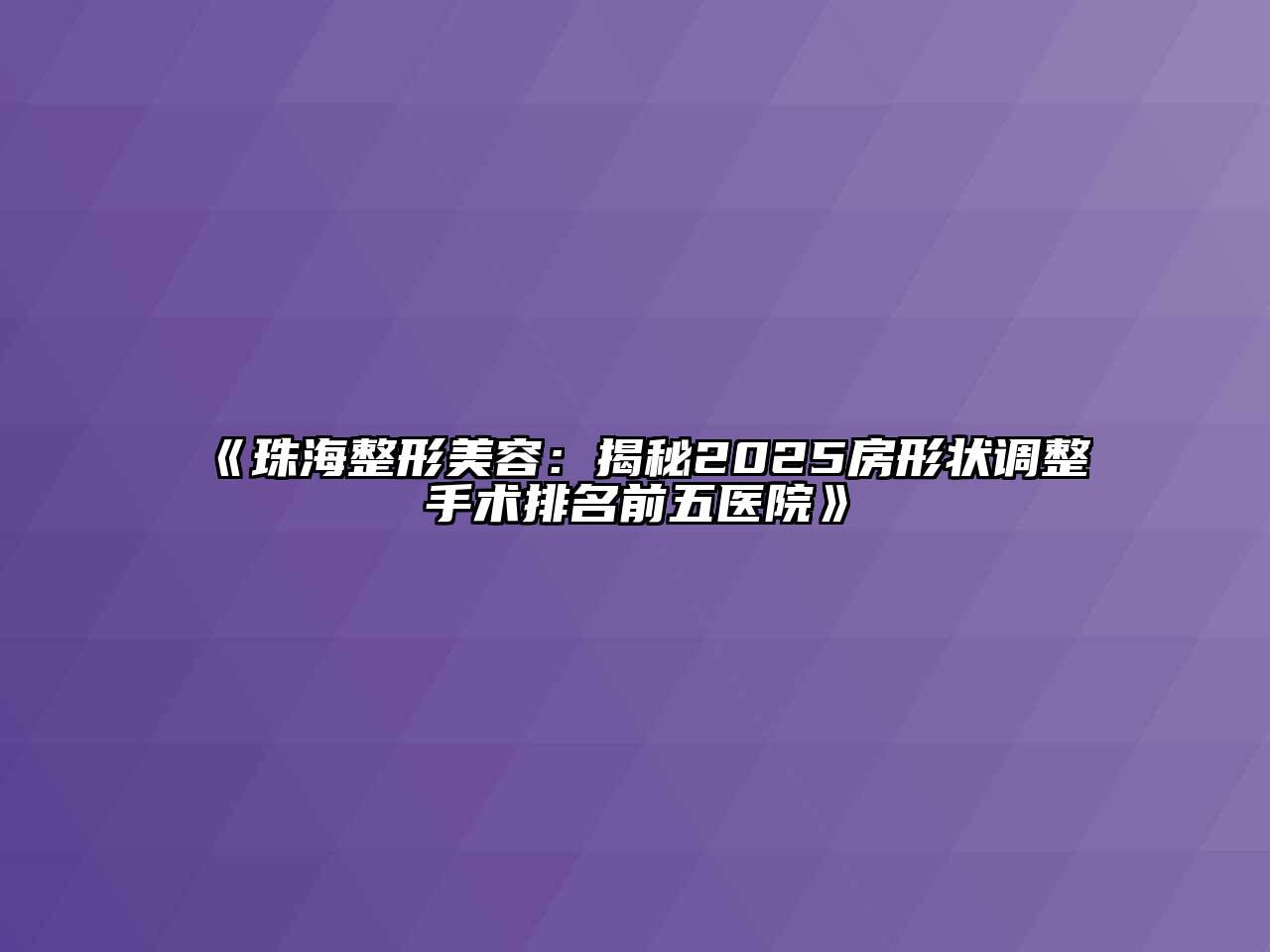 《珠海整形美容：揭秘2025房形状调整手术排名前五医院》