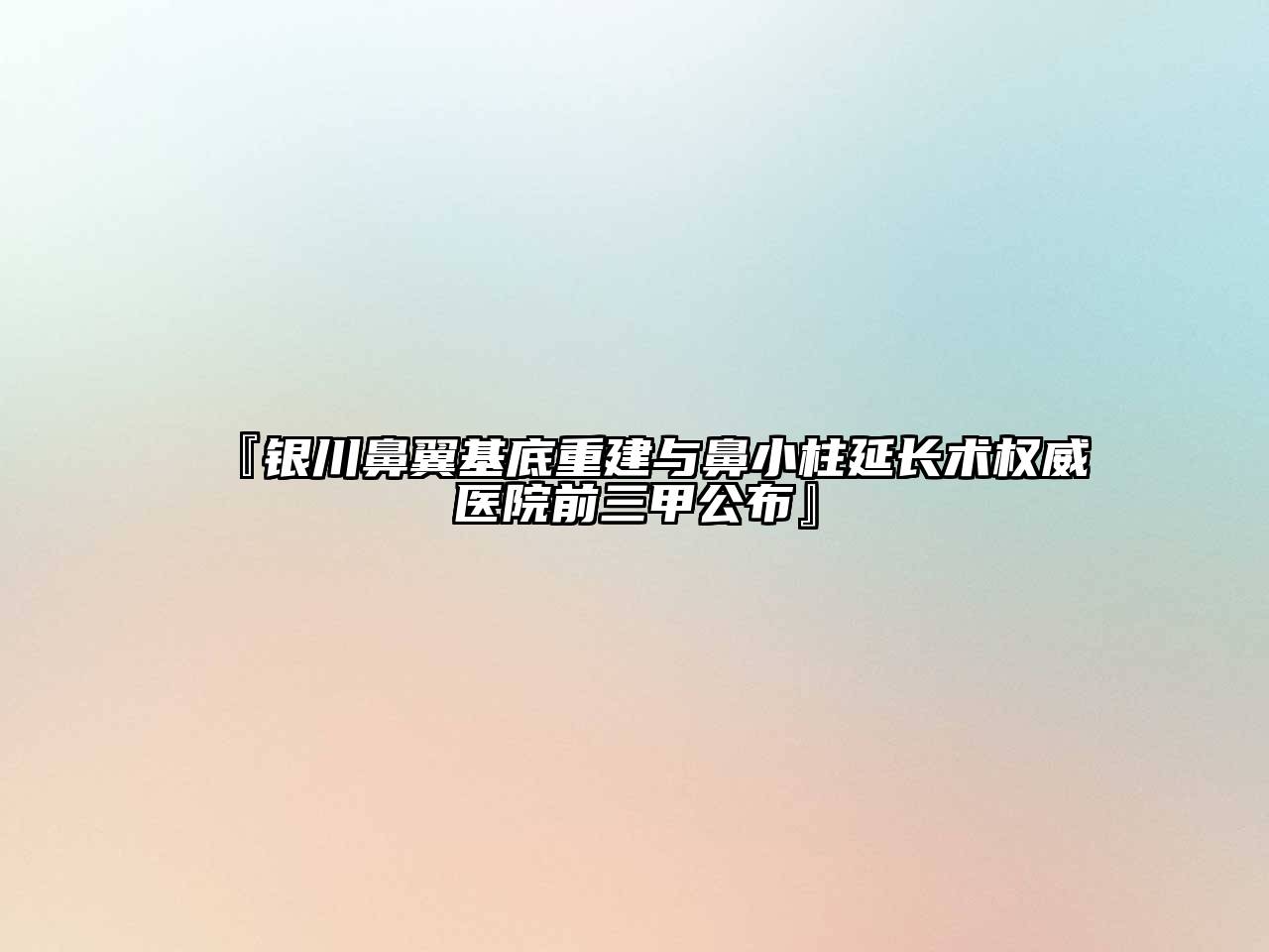 『银川鼻翼基底重建与鼻小柱延长术权威医院前三甲公布』