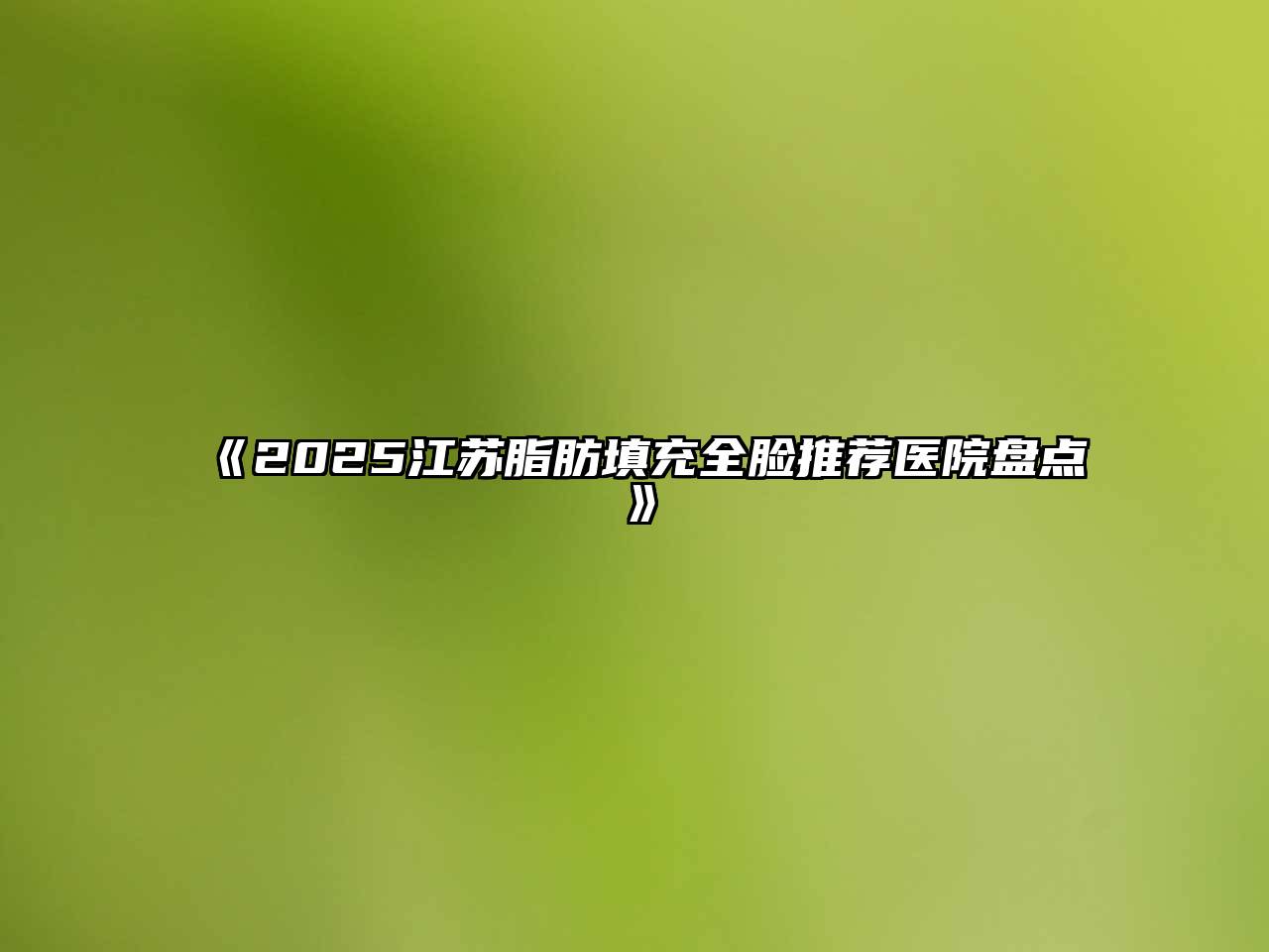 《2025江苏脂肪填充全脸推荐医院盘点》
