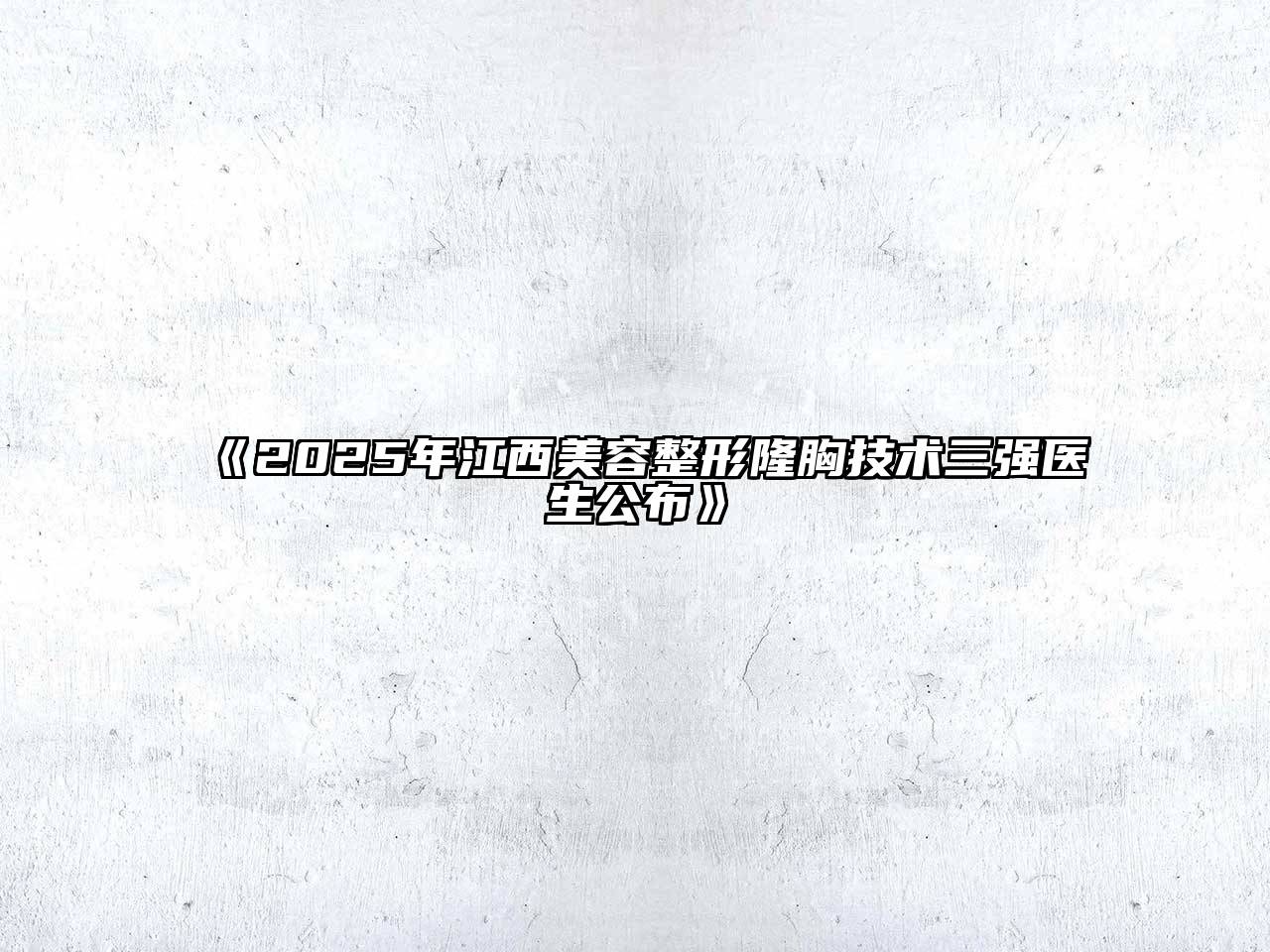 《2025年江西美容整形隆胸技术三强医生公布》