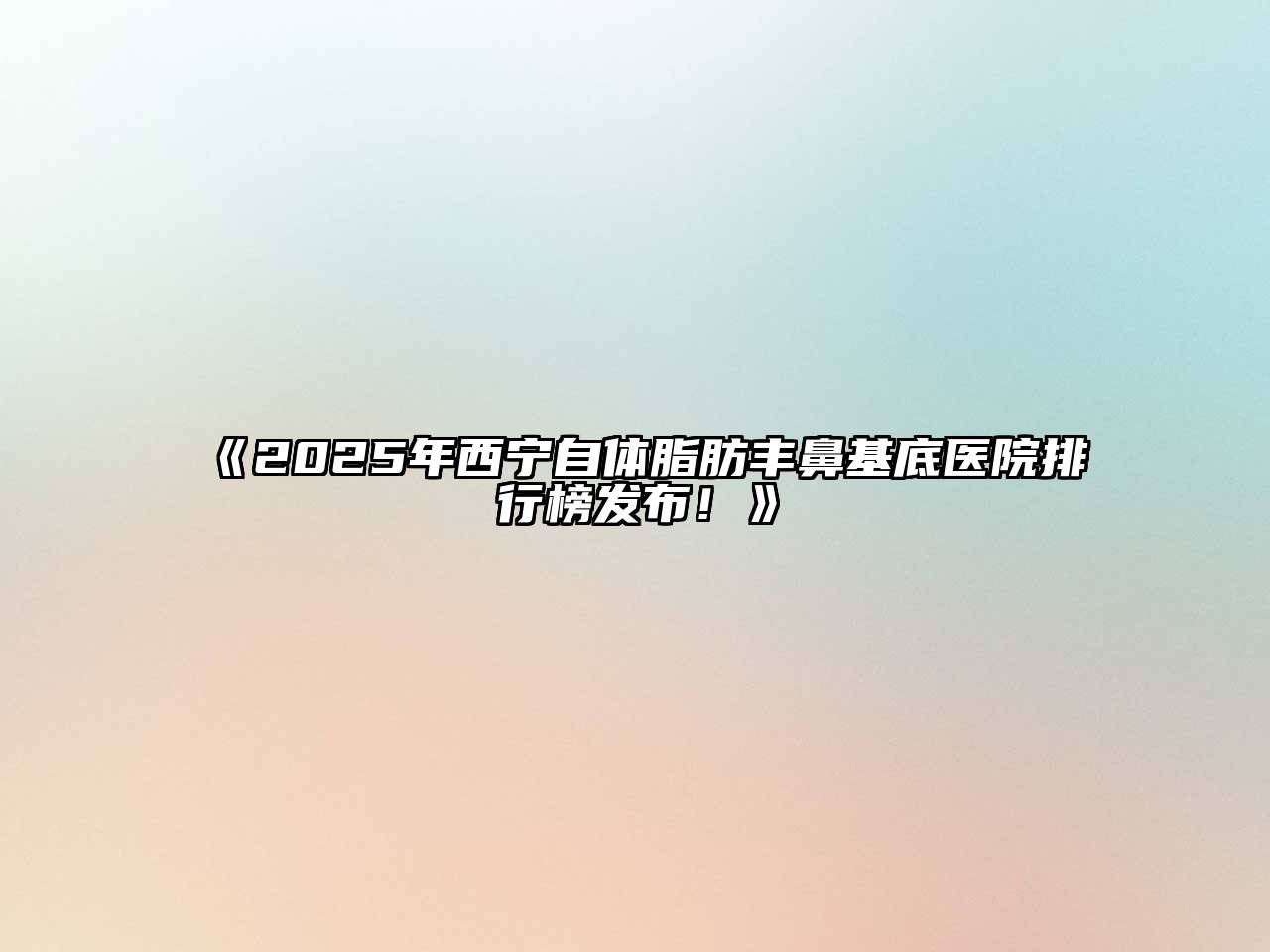 《2025年西宁自体脂肪丰鼻基底医院排行榜发布！》