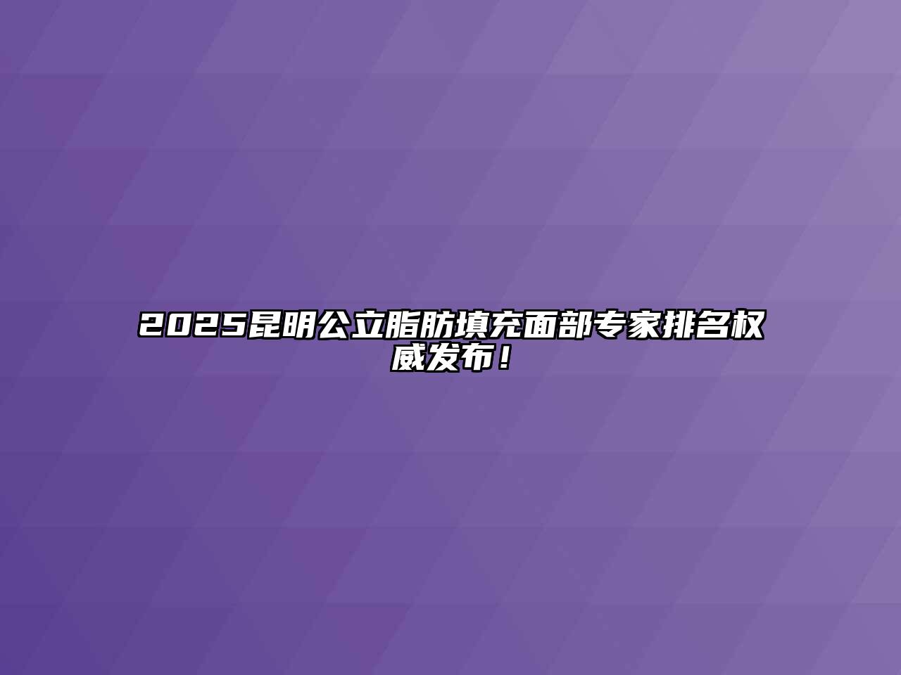 2025昆明公立脂肪填充面部专家排名权威发布！