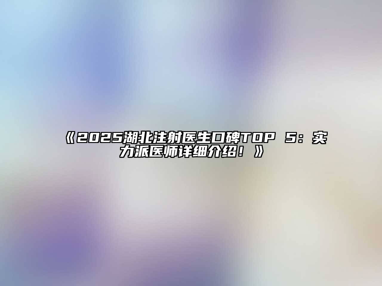 《2025湖北注射医生口碑TOP 5：实力派医师详细介绍！》