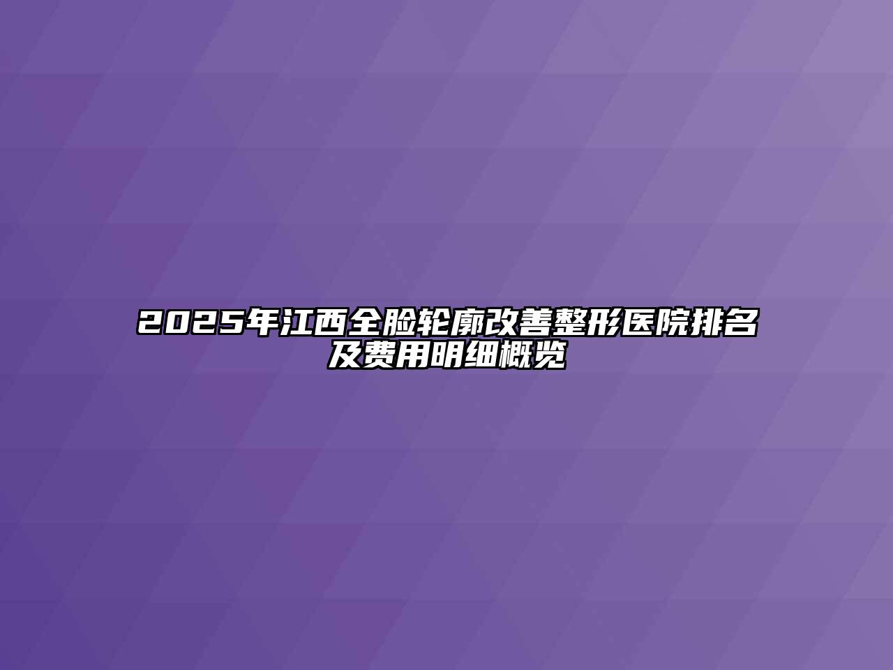 2025年江西全脸轮廓改善整形医院排名及费用明细概览
