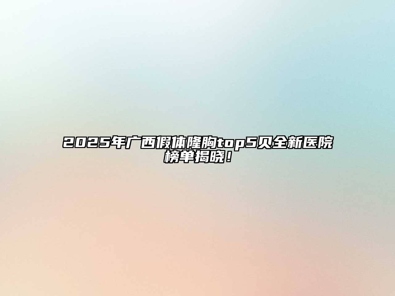 2025年广西假体隆胸top5贝全新医院榜单揭晓！