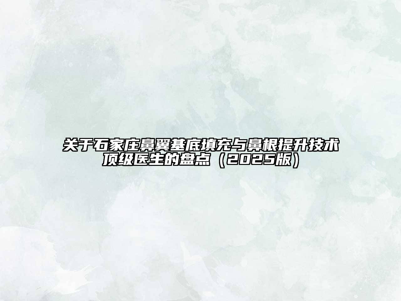 关于石家庄鼻翼基底填充与鼻根提升技术顶级医生的盘点（2025版）