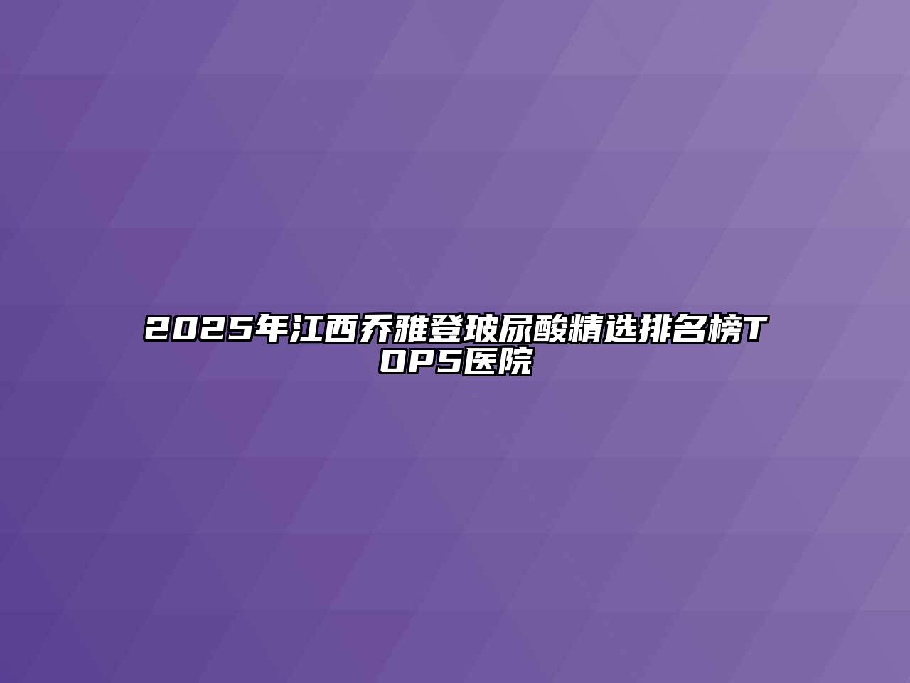2025年江西乔雅登玻尿酸精选排名榜TOP5医院