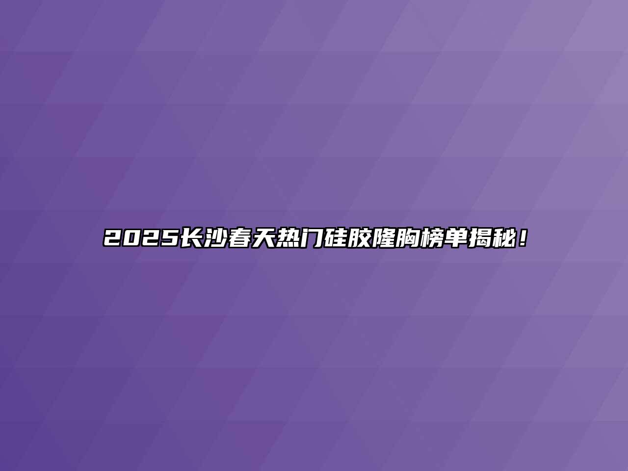 2025长沙春天热门硅胶隆胸榜单揭秘！