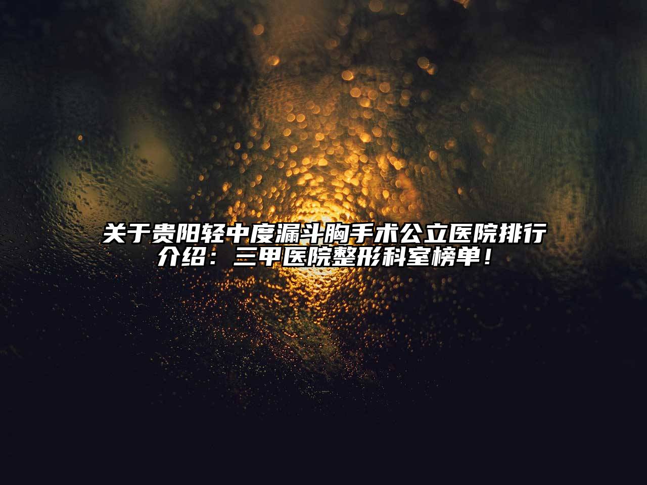 关于贵阳轻中度漏斗胸手术公立医院排行介绍：三甲医院整形科室榜单！