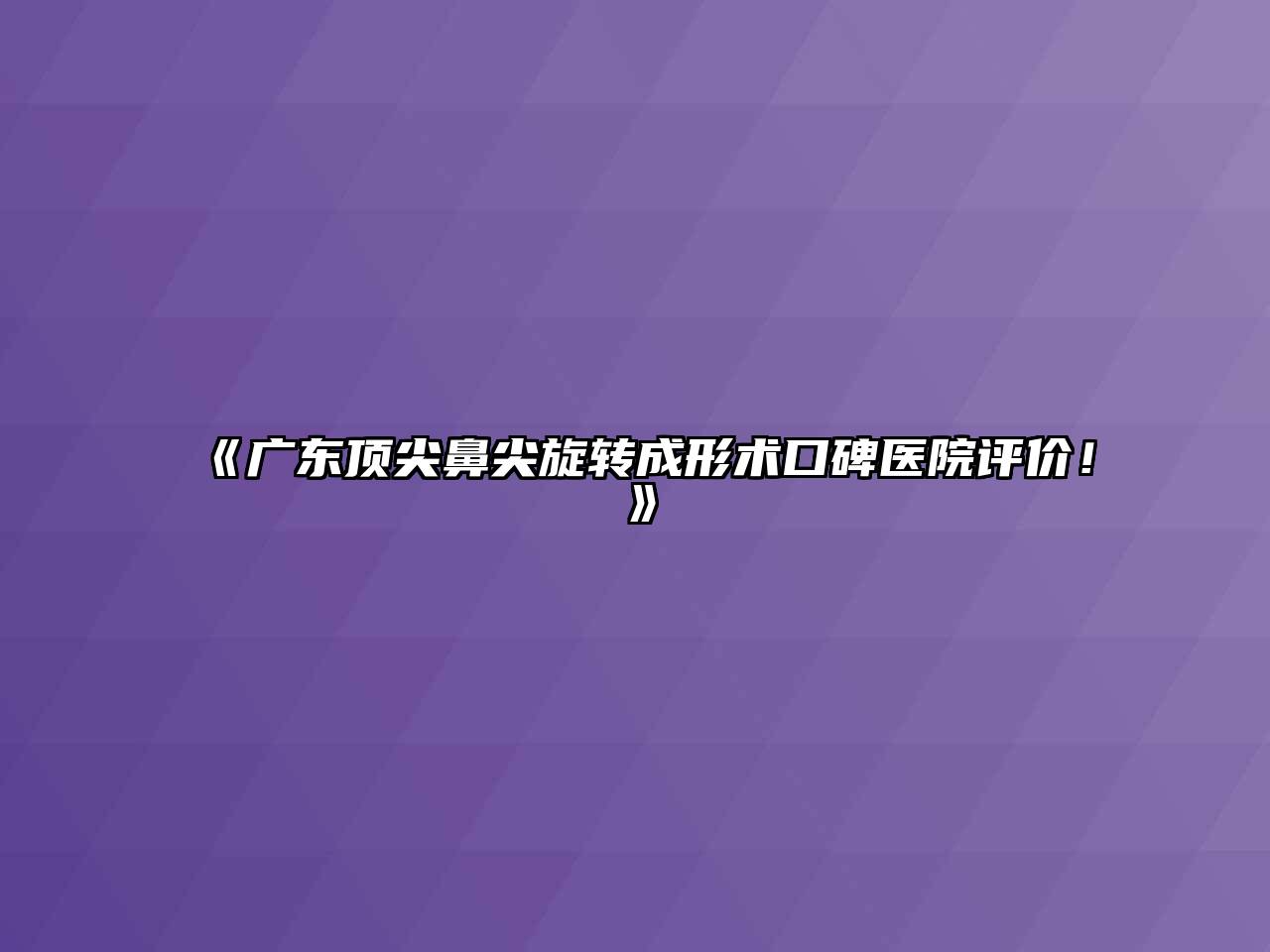 《广东顶尖鼻尖旋转成形术口碑医院评价！》
