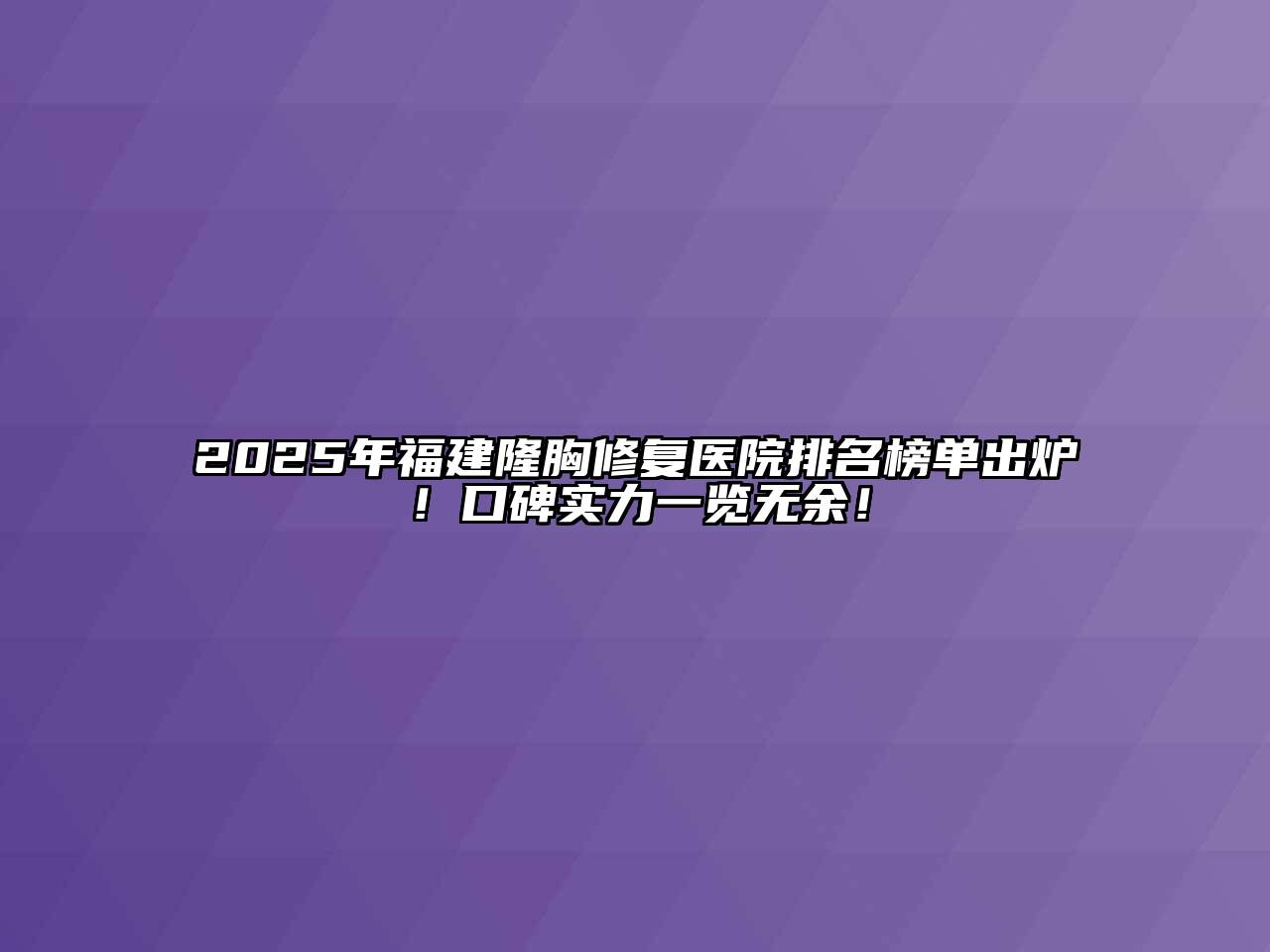 2025年福建隆胸修复医院排名榜单出炉！口碑实力一览无余！