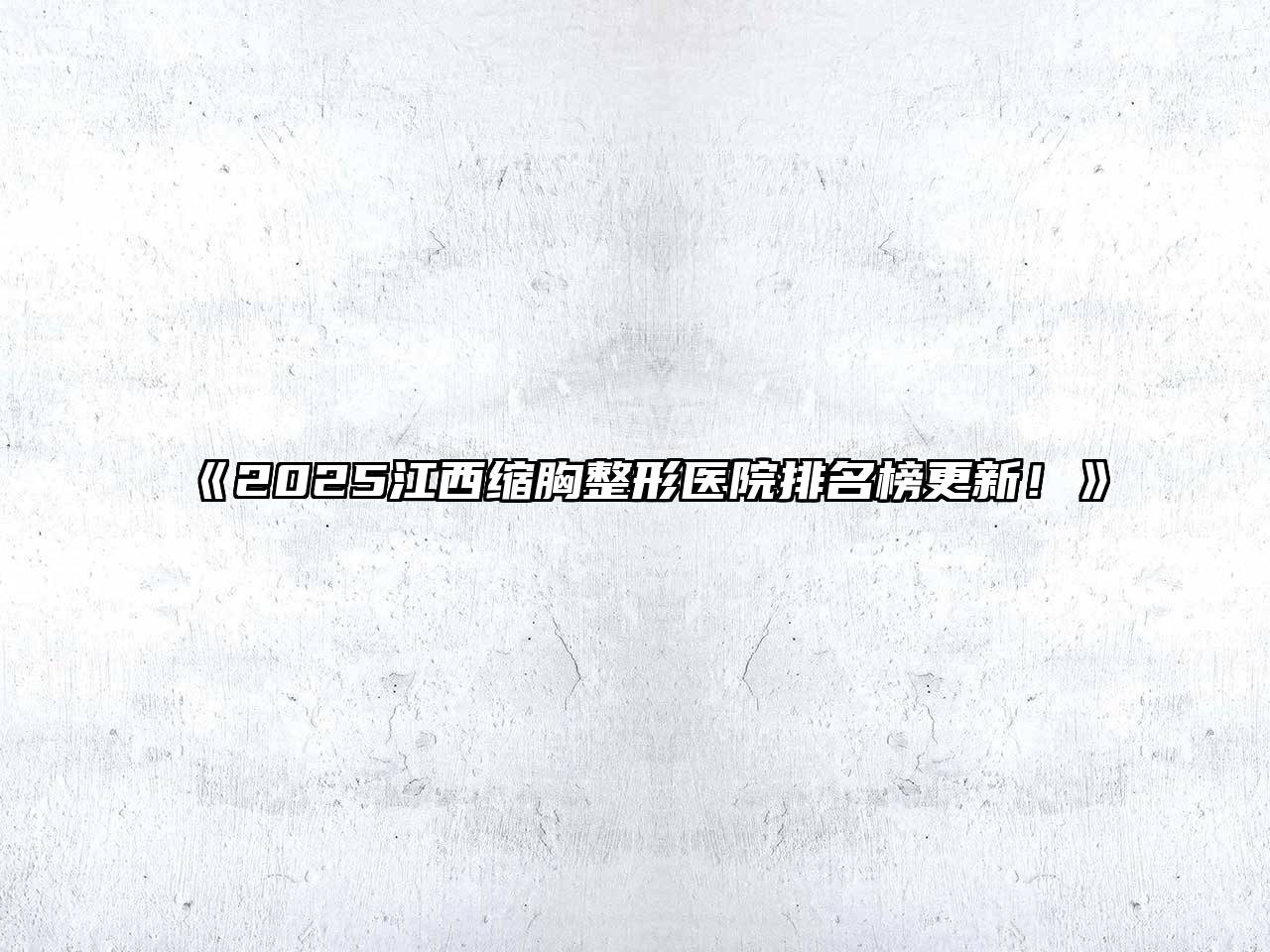 《2025江西缩胸整形医院排名榜更新！》
