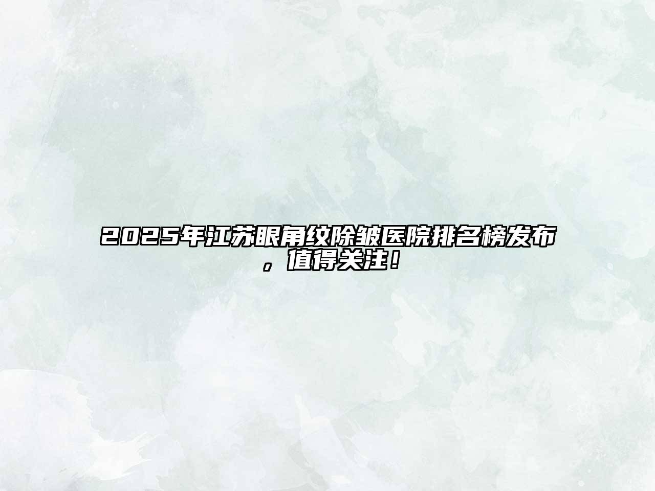 2025年江苏眼角纹除皱医院排名榜发布，值得关注！