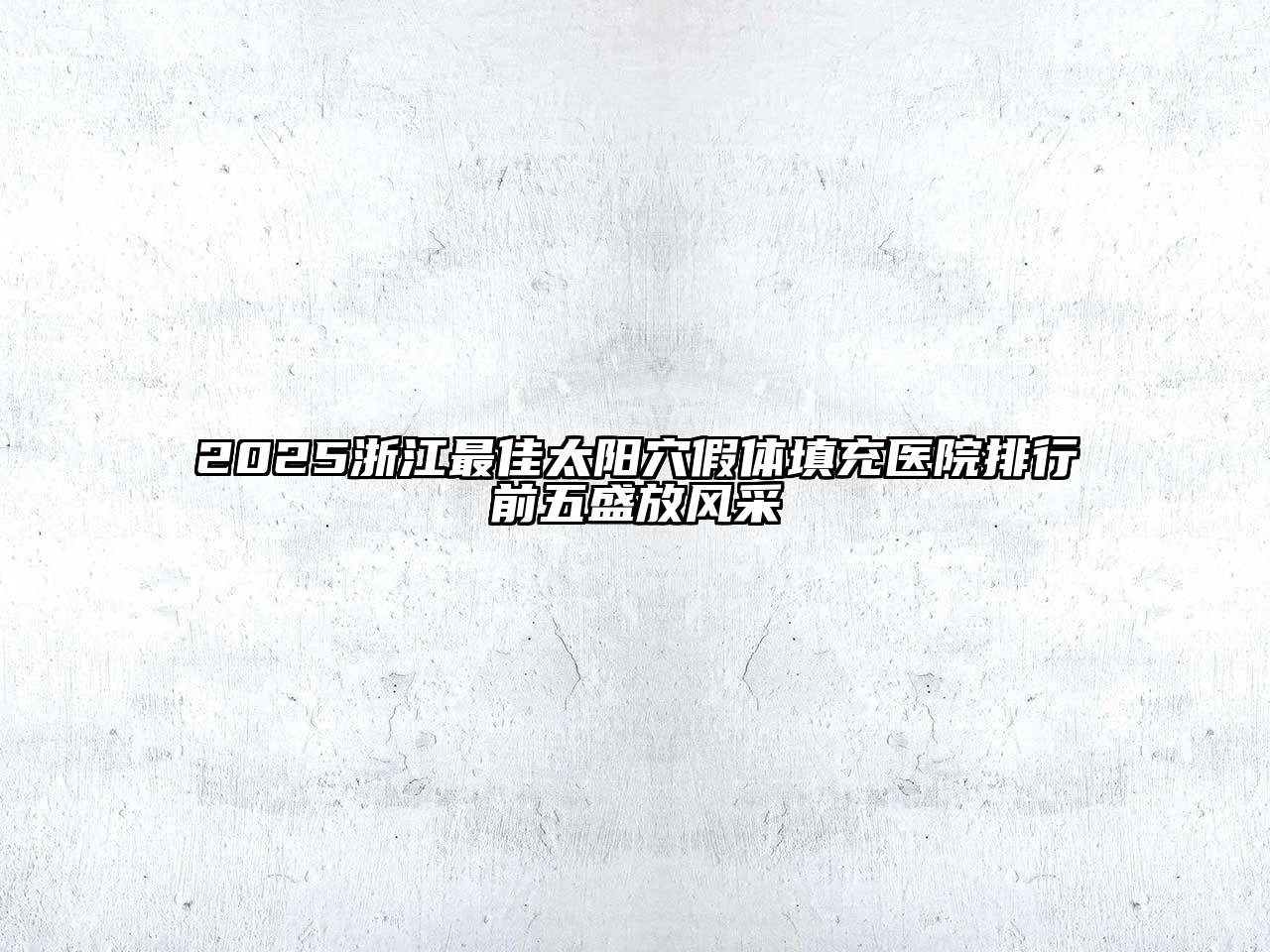 2025浙江最佳太阳穴假体填充医院排行前五盛放风采
